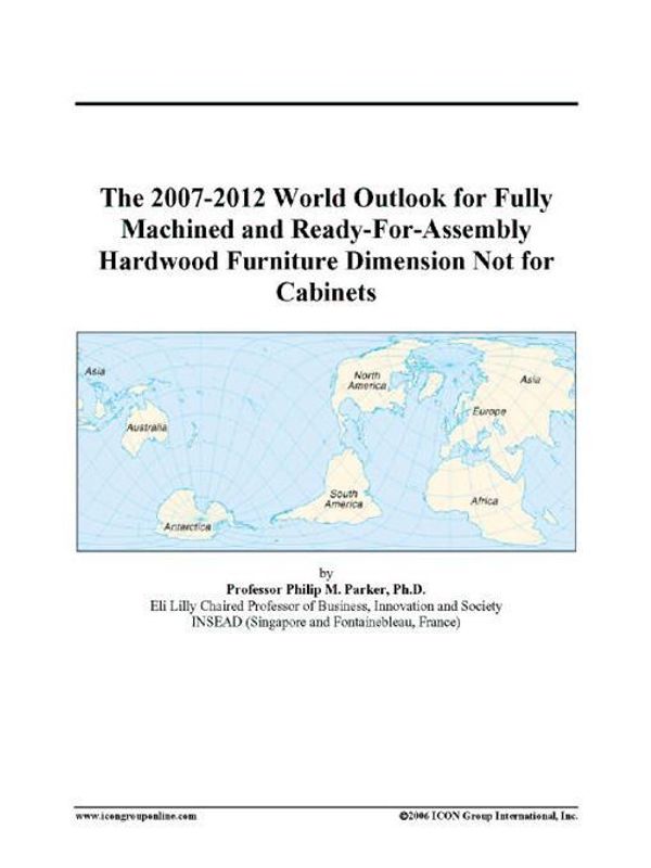 Cover Art for 9780497332303, The 2007-2012 World Outlook for Fully Machined and Ready-For-Assembly Hardwood Furniture Dimension Not for Cabinets by Unknown
