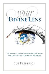 Cover Art for 9780976239338, Your Divine Lens: The Secret to Finding Purpose, Healing Grief and Living in Alignment with your Soul by Sue Frederick