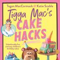 Cover Art for 9781761343407, Tigga Mac's Cake Hacks: Unbelievably fun and easy children's birthday cakes by Tegan Maccormack