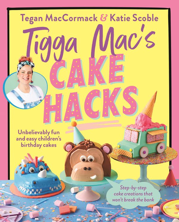 Cover Art for 9781761343407, Tigga Mac's Cake Hacks: Unbelievably fun and easy children's birthday cakes by Tegan Maccormack