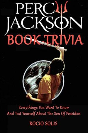 Cover Art for 9798670099554, Percy Jackson Book Trivia: Everythings You Want To Know And Test Yourself About The Son Of Poseidon by Rocio Solis