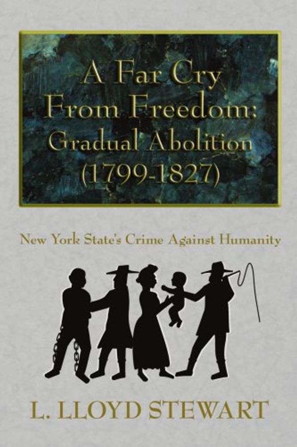 Cover Art for 9781420883657, A Far Cry From Freedom: Gradual Abolition (1799-1827): New York State's Crime Against Humanity by Lloyd  L. Stewart