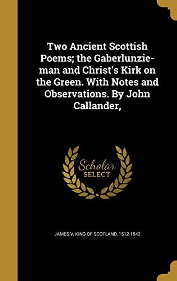 Cover Art for 9781371918989, Two Ancient Scottish Poems; The Gaberlunzie-Man and Christ's Kirk on the Green. with Notes and Observations. by John Callander, by 