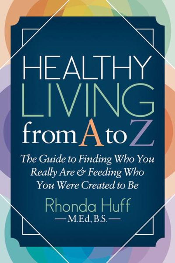 Cover Art for 9781642793147, Healthy Living from A to Z: The Guide to Finding Who You Really Are and Feeding Who You Were Created to Be by Rhonda Huff