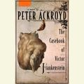 Cover Art for 9780307702272, The Casebook of Victor Frankenstein by Peter Ackroyd