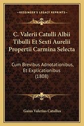 Cover Art for 9781168411495, C. Valerii Catulli Albii Tibulli Et Sexti Aurelii Propertii Carmina Selecta: Cum Brevibus Adnotationibus, Et Explicationibus (1808) by Gaius Valerius Catullus