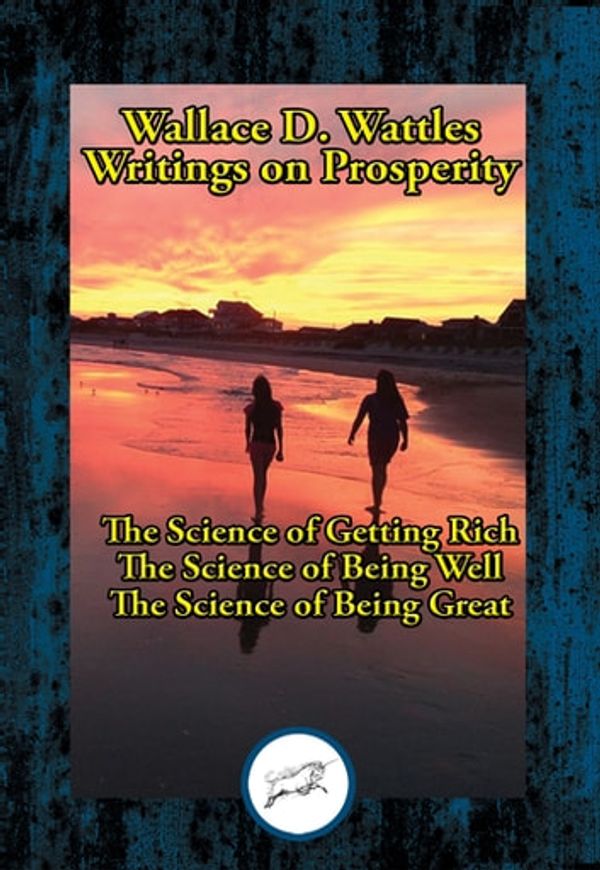 Cover Art for 9781515413868, Wallace D. Wattles' Writings on ProsperityThe Science of Getting Rich; The Science of Bei... by Wallace D. Wattles