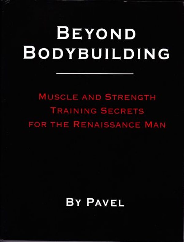 Cover Art for 9780938045663, Beyond Bodybuilding - Muscle and Strength Training Secrets for the Renaissance Man by Pavel Tsatouline