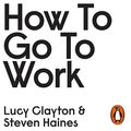 Cover Art for B08253ZSF3, How to Go to Work: The Honest Advice No One Ever Tells You at the Start of Your Career by Lucy Clayton, Steven Haines
