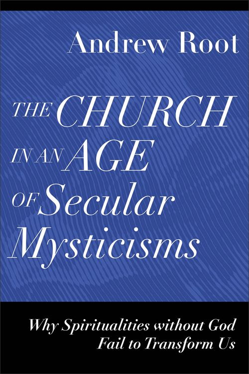 Cover Art for 9781540966735, The Church in an Age of Secular Mysticisms: Why Spiritualities Without God Fail to Transform Us (Ministry in a Secular Age) by Andrew Root