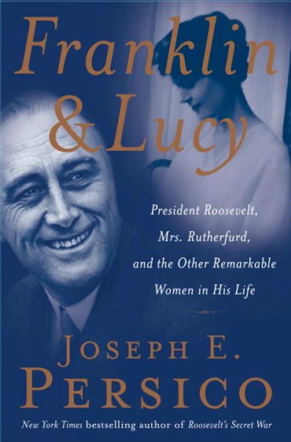 Cover Art for 9781400064427, Franklin and Lucy: President Roosevelt, Mrs. Rutherfurd, and the Other Remarkable Women in His Life by Joseph E Persico
