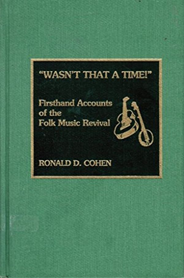 Cover Art for 9780810829558, Wasn't That a Time!: Firsthand Accounts of the Folk Music Revival (American Folk Music and Musicians Series) by Ronald D. Cohen