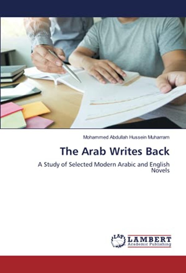 Cover Art for 9786200099723, The Arab Writes Back: A Study of Selected Modern Arabic and English Novels by Mohammed Abdullah Hussein Muharram