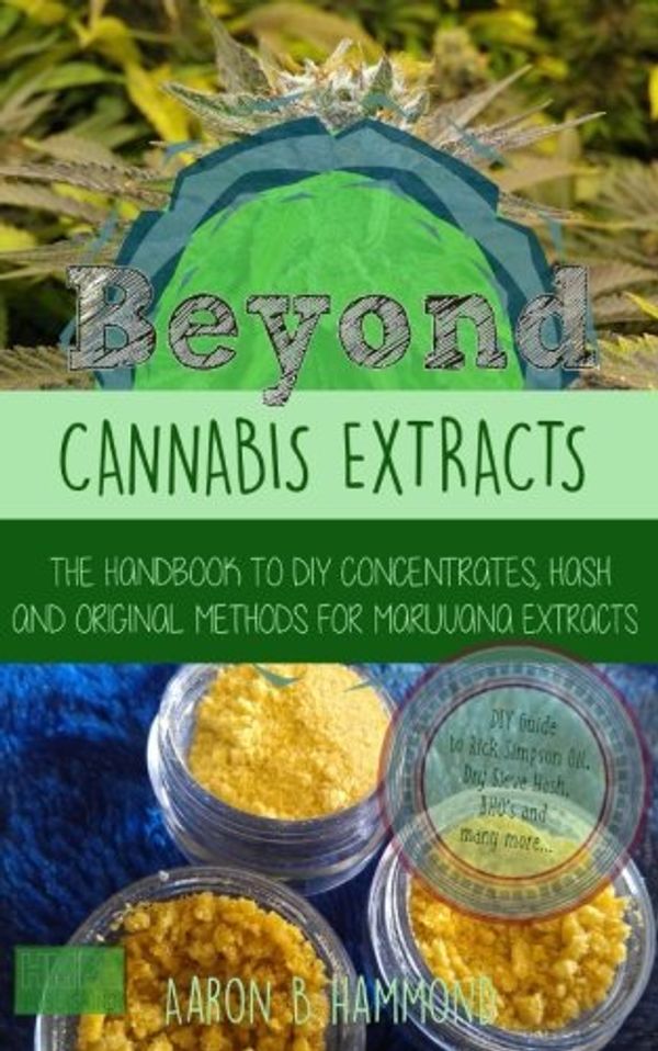 Cover Art for 9781543091014, Beyond Cannabis Extracts: The Handbook to DIY Concentrates, Hash and Original Methods for Marijuana Extracts by Aaron Hammond