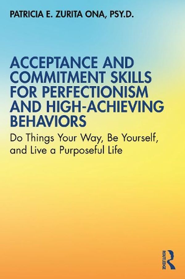 Cover Art for 9780367369224, Acceptance and Commitment Skills for Perfectionism and High-Achieving Behaviours: Acceptance and Commitment Skills for Being Your Best Self by Zurita Ona, Patricia E.