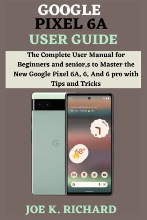 Cover Art for 9798843759278, GOOGLE PIXEL 6A USER GUIDE: The Complete User Manual for Beginners and seniors to Master the New Google Pixel 6A, 6, And 6 pro with Tips and Tricks by RICHARD, JOE K.