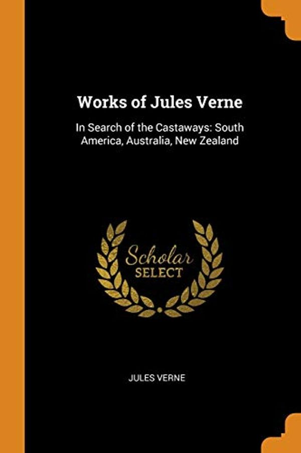 Cover Art for 9780341852964, Works of Jules Verne: In Search of the Castaways: South America, Australia, New Zealand by Jules Verne