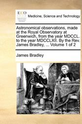Cover Art for 9781140990710, Astronomical Observations, Made at the Royal Observatory at Greenwich, from the Year MDCCL. to the Year MDCCLXII. by the REV. James Bradley, . Volum by James Bradley