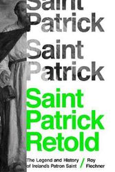 Cover Art for 9780691217468, Saint Patrick Retold: The Legend and History of Ireland's Patron Saint by Roy Flechner