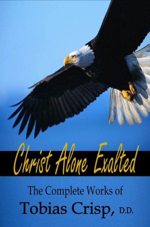 Cover Art for 9781846856297, Christ Alone Exalted, The Complete Works of Tobias Crisp by Tobias Crisp