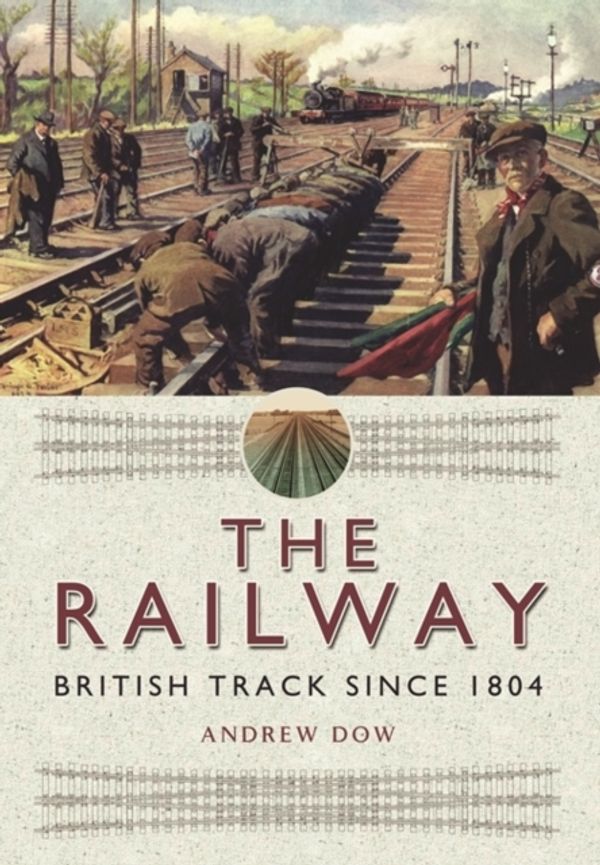 Cover Art for 9781473822573, The Railway - British Track Since 1804 by Andrew Dow