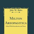 Cover Art for 9780265919972, Milton Areopagitica: Edited With Introduction and Notes (Classic Reprint) by John W. Hales