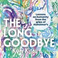 Cover Art for 9780733651281, The Long Goodbye: Lessons on humanity from the grips of Alzheimer s by Keri Kitay