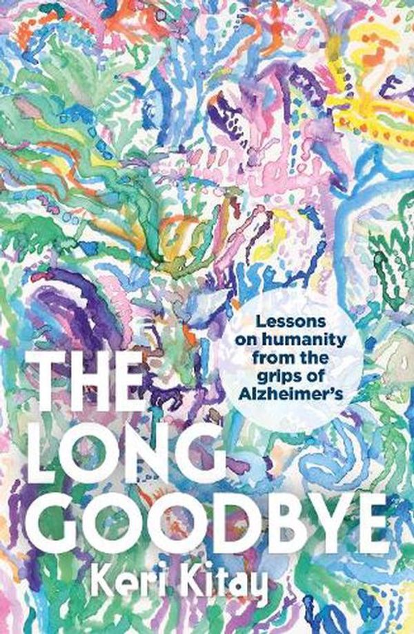 Cover Art for 9780733651281, The Long Goodbye: Lessons on humanity from the grips of Alzheimer s by Keri Kitay