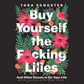 Cover Art for B081K9VL4C, Buy Yourself the F*cking Lilies by Tara Schuster