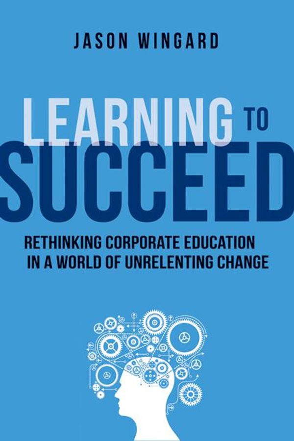 Cover Art for 9780814434147, Learning to SucceedRethinking Corporate Education in a World of Un... by Jason Wingard