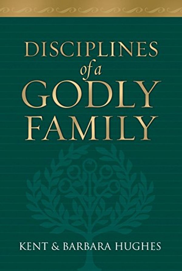 Cover Art for 9781581345322, Disciplines of a Godly Family by R Kent Hughes, Barbara Hughes