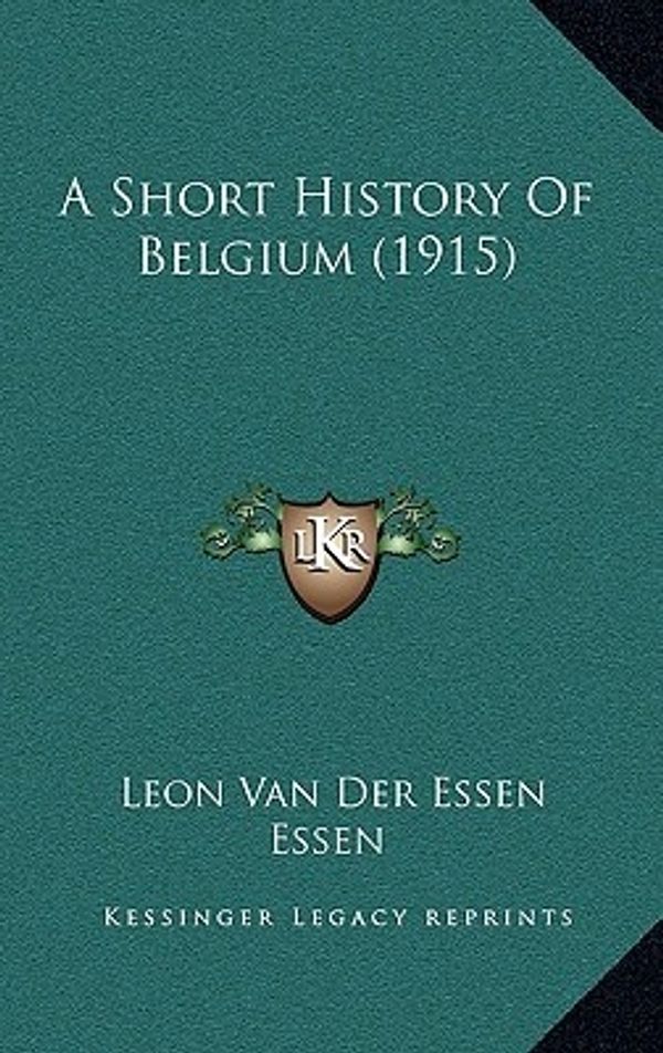 Cover Art for 9781164716877, A Short History of Belgium (1915) by Leon Van Der Essen Essen