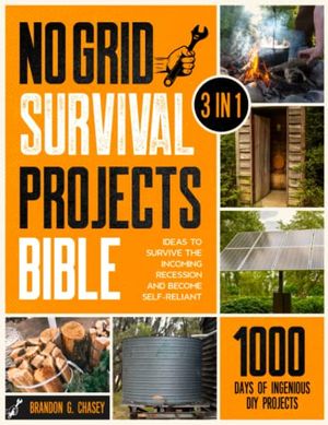 Cover Art for 9781801719384, No Grid Survival Projects Bible: [3 in 1] 1000 Days of Ingenious DIY Projects and Ideas to Survive the Incoming Recession and Become Self-Reliant by Chasey, Brandon G.