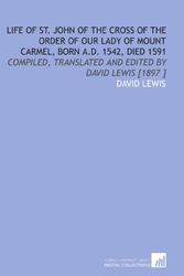 Cover Art for 9781112480423, Life of St. John of the Cross of the Order of Our Lady of Mount Carmel, Born a.D. 1542, Died 1591: Compiled, Translated and Edited by David Lewis [1897 ] by David Lewis