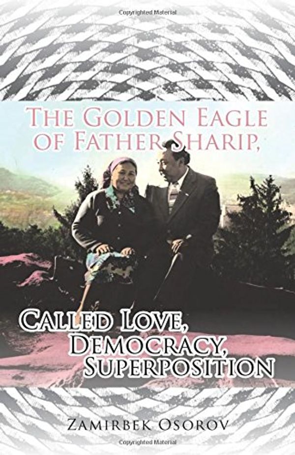 Cover Art for 9781482866209, The Golden Eagle of Father Sharip, Called Love, Democracy, Superposition. by Zamirbek Osorov