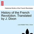 Cover Art for 9781241446680, History of the French Revolution. Translated by J. Dixon by Louis Adolphe Thiers