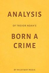 Cover Art for 9781983184475, Analysis of Trevor Noah’s Born a Crime by Milkyway Media by Milkyway Media