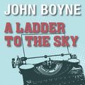Cover Art for 9781445081601, A Ladder To The Sky by John Boyne, Richard E. Grant, Laurence Kennedy, Richard Cordery