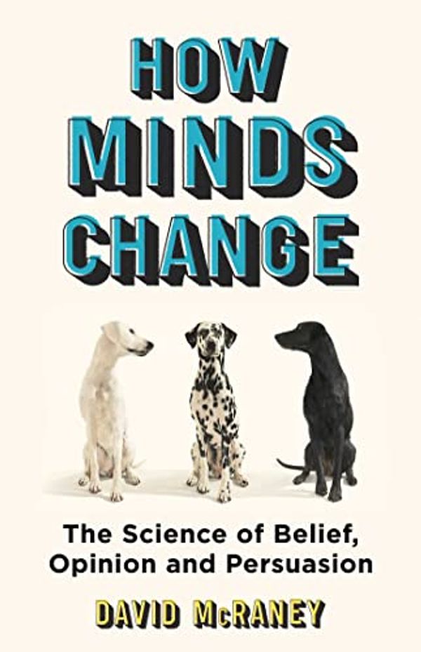 Cover Art for B082LQ8471, How Minds Change: Make People Listen Without Losing Your Voice by David McRaney