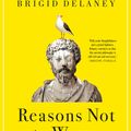 Cover Art for 9781743310496, Reasons Not to Worry: How to be Stoic in chaotic times by Brigid Delaney