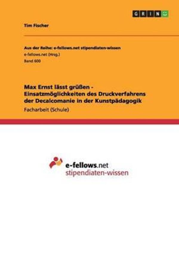 Cover Art for 9783656334446, Max Ernst lässt grüßen - Einsatzmöglichkeiten des Druckverfahrens der Decalcomanie in  der Kunstpädagogik by Tim Fischer