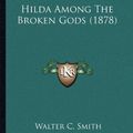 Cover Art for 9781164092568, Hilda Among the Broken Gods (1878) Hilda Among the Broken Gods (1878) by Walter Chalmers Smith