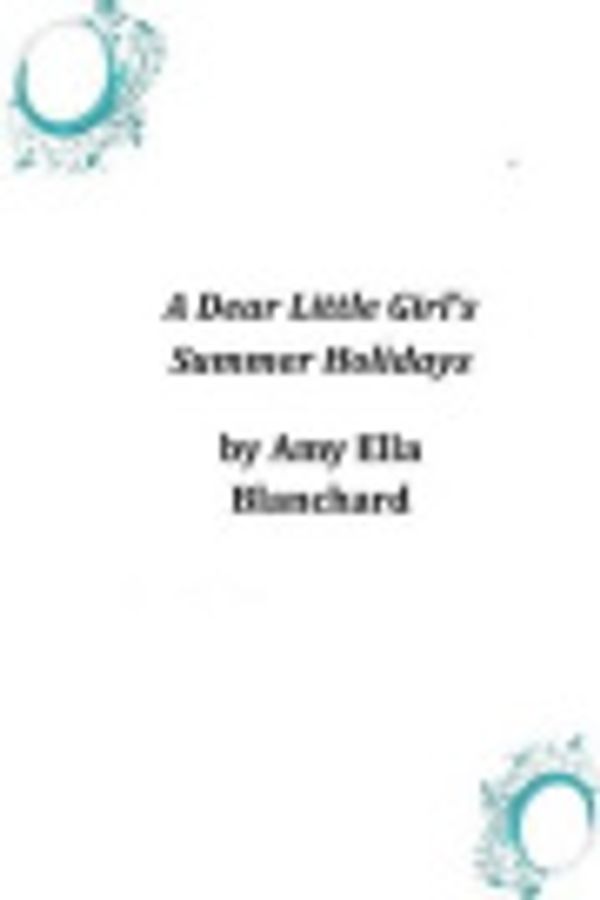 Cover Art for 9781497325050, A Dear Little Girl's Summer Holidays by Unknown