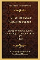 Cover Art for 9781164133223, The Life of Patrick Augustine Feehan: Bishop of Nashville, First Archbishop of Chicago, 1829-1902 (1922) by Cornelius James Kirkfleet