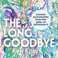 Cover Art for B0CNKVF8FP, The Long Goodbye: Lessons on humanity from the grips of Alzheimer’s by Keri Kitay