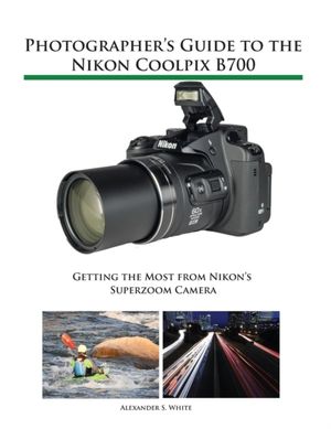 Cover Art for 9781937986568, Photographer's Guide to the Nikon Coolpix B700: Getting the Most from Nikon's Superzoom Camera by Alexander S. White