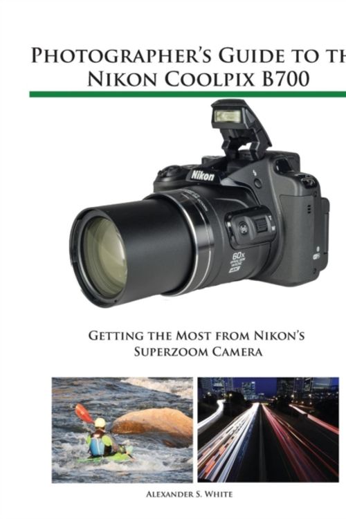 Cover Art for 9781937986568, Photographer's Guide to the Nikon Coolpix B700: Getting the Most from Nikon's Superzoom Camera by Alexander S. White