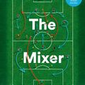 Cover Art for 9780008215569, The Mixer: The Story of Premier League Tactics, from Route One to False Nines by Michael Cox