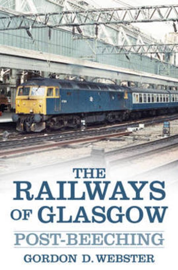 Cover Art for 9780752499079, The Railways of Glasgow: Post-Beeching by Gordon D. Webster