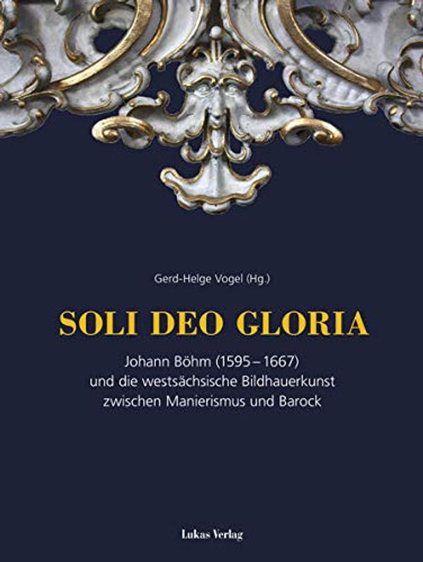 Cover Art for 9783867322683, SOLI DEO GLORIA: Johann Böhm (1595-1667) und die westsächsische Bildhauerkunst im Barock by Gerd-Helge Vogel